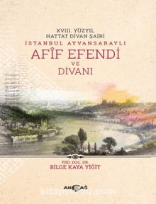 XVIII. Yüzyıl Hattat Divan Şairi İstanbul Ayvansaraylı Afif Efendi ve Divanı - Bilge Kaya Yiğit