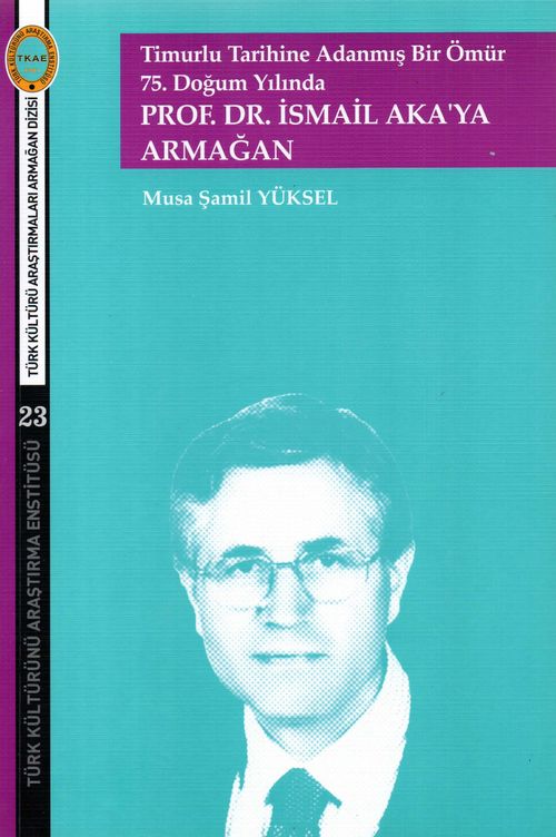 Timurlu Tarihine Adanmış Bir Ömür  75. Doğum Yılında  Prof. Dr. İsmail Aka'ya Armağan
