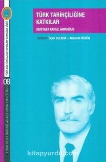 Türk Tarihçiliğine Katkılar Mustafa Kafalı Armağanı