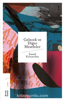 Gelecek ve Diğer Meseleler - İsmail Kılıçarslan