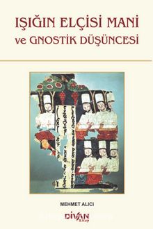 Işığın Elçisi Mani ve Gnostik Düşüncesi - Mehmet Alıcı