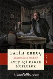 Avuç İçi Kadar  Mutluluk & Kanseri Nasıl Yendim? - Fatih Erkoç