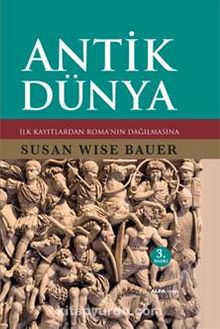 Antik Dünya & İlk Kayıtlardan Roma'nın Dağılmasına - Susan Wise Bauer