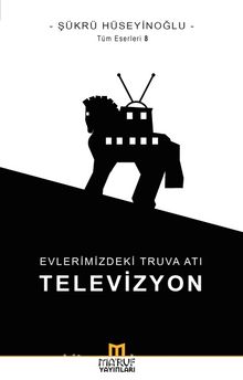 Evlerimizdeki Truva Atı: Televizyon - Şükrü Hüseyinoğlu