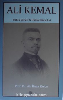 Ali Kemal / Bütün Şiirleri Bütün Hikayeleri - Prof. Dr. Ali İhsan Kolcu