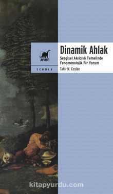 Dinamik Ahlak Sezgisel Akılcılık Temelinde Fenomenolojik Bir Yorum - Tahir M. Ceylan
