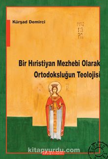 Bir Hıristiyan Mezhebi Olarak Ortodoksluğun Teolojisi - Kürşat Demirci