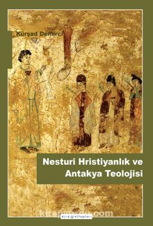 Nesturi Hristiyanlık ve Antakya Teolojisi - Kürşat Demirci