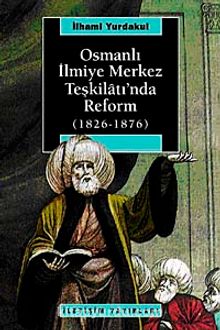 Osmanlı İlmiye Merkez Teşkilatı'nda Reform (1826-1876) - İlhami Yurdakul
