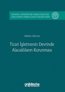 Ticari İşletmenin Devrinde Alacaklıların Korunması İstanbul Üniversitesi Hukuk Fakültesi Özel Hukuk Yüksek Lisans Tezleri Dizisi No: 2