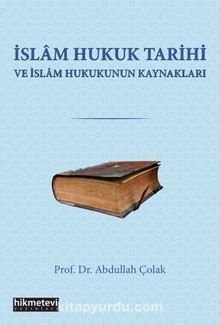 İslam Hukuk Tarihi Ve İslam Hukukunun Kaynakları - Prof. Dr. Abdullah Çolak