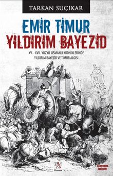 Emir Timur Yıldırım Bayezid & XV. - XVII. Yüzyıl Osmanlı Kroniklerinde Yıldırım Bayezid ve Timur Algısı