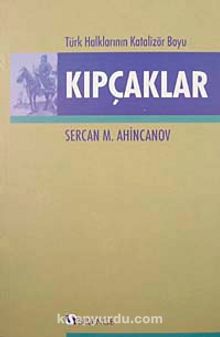 Kıpçaklar & Türk Halklarının Katalizör Boyu - Sercan M. Ahincanov