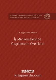 İş Mahkemelerinde Yargılamanın Özellikleri İstanbul Üniversitesi Hukuk Fakültesi Özel Hukuk Doktora Tezleri Dizisi No: 1