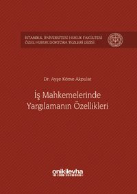 İş Mahkemelerinde Yargılamanın Özellikleri İstanbul Üniversitesi Hukuk Fakültesi Özel Hukuk Doktora Tezleri Dizisi No: 1