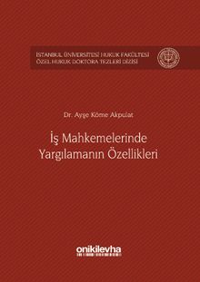 İş Mahkemelerinde Yargılamanın Özellikleri İstanbul Üniversitesi Hukuk Fakültesi Özel Hukuk Doktora Tezleri Dizisi No: 1