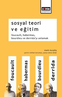 Sosyal Teori ve Eğitim & Foucault, Habermas, Bourdieu ve Derrida'yı Anlamak