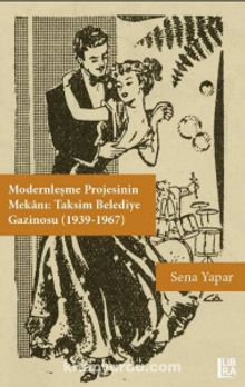 Modernleşme Projesinin Mekanı: Taksim Belediye Gazinosu (1939-1967) - Sena Yapar