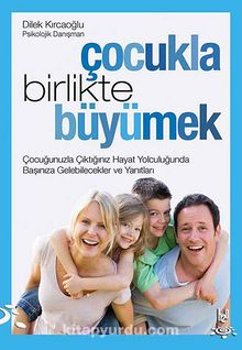 Çocukla Birlikte Büyümek & Çocuğunuzla Çıktığınız Hayat Yolculuğunda Başınıza Gelebilecekler ve Yanıtları - Dilek Kırcaoğlu