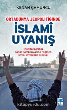 Ortadünya Jeopolitiğinde İslami Uyanış & Kapitokrasinin Bahar Kampanyasına Rağmen Ümmi İsyanların Kimliği - Kenan Çamurcu