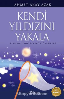 Kendi Yıldızını Yakala & Sıra Dışı Motivasyon Öyküleri - Ahmet Akay Azak