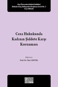 Ceza Hukukunda Kadının Şiddete Karşı Korunması & Koç Üniversitesi Hukuk Fakültesi Hukuka Genç Yaklaşımlar Konferans Serisi No:1