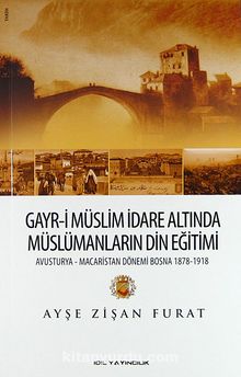 Gayr-i Müslim İdare Altında Müslümanların Din Eğitimi & Avusturya-Macaristan Dönemi Bosna 1878-1918 - Ayşe Zişan Furat