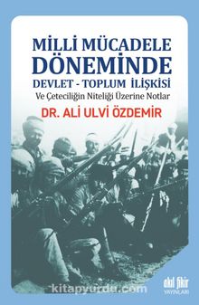Milli Mücadele Döneminde Devlet-Toplum İlişkisi ve Çeteciliğin Niteliği üzerine Notlar - Ali Ulvi Özdemir