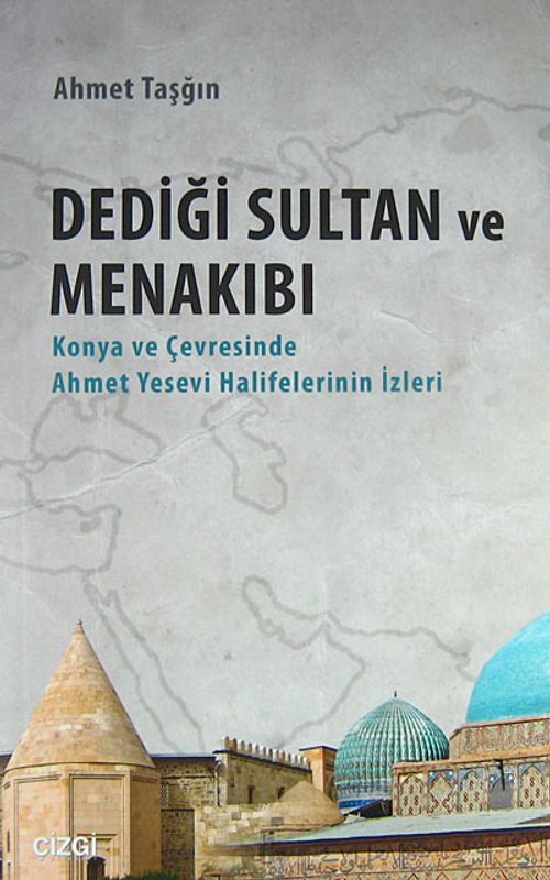 Dediği Sultan ve Menakıbı & Konya ve Çevresinde Ahmet Yesevi Halifelerinin İzleri