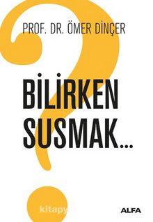 Bilirken Susmak - Prof. Dr. Ömer Dinçer