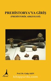 Prehistorya’ya Giriş (Prehistorik Arkeoloji) - Prof. Dr. Galip Akın
