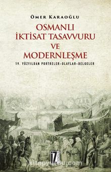 Osmanlı İktisat Tasavvuru ve Modernleşme & 19. Yüzyıldan Portreler-Olaylar-Belgeler - Ömer Karaoğlu