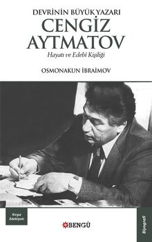 Devrinin Büyük Yazarı Cengiz Aytmatov Hayatı ve Edebi Kişiliği - Osmonakun İbraimov