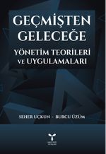 Geçmişten Geleceğe Yönetim Teorileri ve Uygulamaları