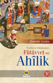 Tarihten Günümüze Fütüvvet ve Ahilik - Ebubekir Aytekin