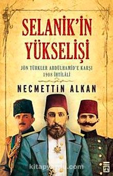 Selanik'in Yükselişi & Jön Türkler Abdülhamid'e Karşı 1908 İhtilali - Necmettin Alkan
