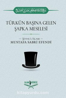 Türkün Başına Gelen Şapka Meselesi - Şeyhülislam Mustafa Sabri Efendi