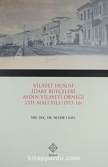 Vilayet Hususi İdare Bütçeleri Aydın Vilayeti Örneği 1331 Mali Yılı (1915-16) - Mehmet Kaya