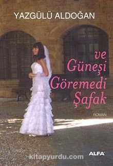 Ve Güneşi Göremedi Şafak - Yazgülü Aldoğan