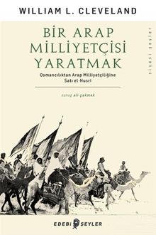 Bir Arap Milliyetçisi Yaratmak & Osmancılıktan Arap Milliyetçiliğine Satı el-Husri