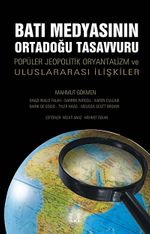 Batı Medyasının Ortadoğu Tasavvuru & Popüler Jeopolitik Oryantalizm ve Uluslararası İlişkiler