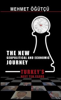 The New Geopolitical and Economic Journey Turkeys Next Ten Years