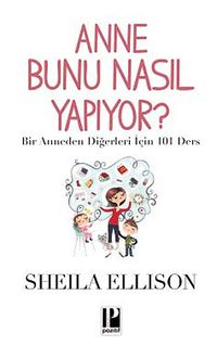 Anne Bunu Nasıl Yapıyor? & Bir Anneden Diğerleri İçin 101 Ders