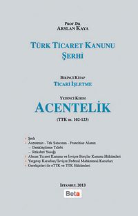 Türk Ticaret Kanunu Şerhi & Birinci Kitap Ticari İşletme - Yedinci Kısım Acentelik (TTk m. 102-123)