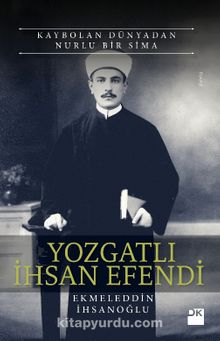 Kaybolan Dünyadan Nurlu Bir Sima Yozgatlı İhsan Efendi - Ekmeleddin İhsanoğlu