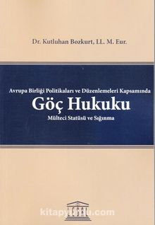Avrupa Birliği Politikaları ve Düzenlemeleri Kapsamında Göç Hukuku Mülteci Statüsü ve Sığınma - Kutluhan Bozkurt