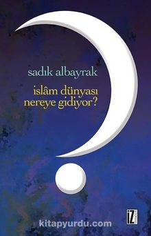 İslam Dünyası Nereye Gidiyor? - Sadık Albayrak