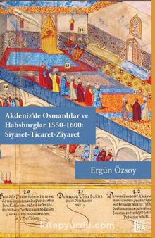 Akdeniz’de Osmanlılar ve Habsburglar 1550-1600: Siyaset-Ticaret-Ziyaret - Ergün Özsoy