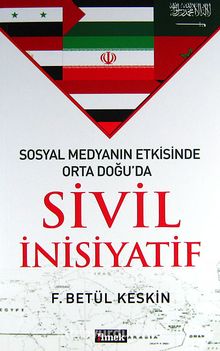 Sosyal Medyanın Etkisinde Orta Doğu'da Sivil İnisiyatif - F. Betül Keskin