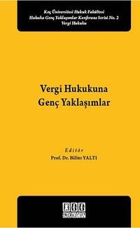 Vergi Hukukuna Genç Yaklaşımlar & Koç Üniversitesi Hukuk Fakültesi Hukuka Genç Yaklaşımlar Konferans Serisi No:2